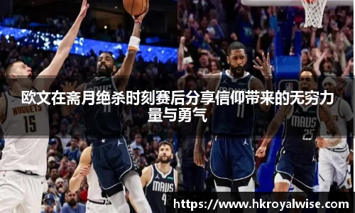 欧文在斋月绝杀时刻赛后分享信仰带来的无穷力量与勇气