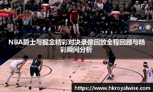 NBA爵士与掘金精彩对决录像回放全程回顾与精彩瞬间分析