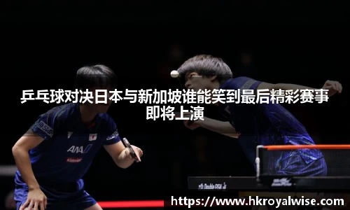 乒乓球对决日本与新加坡谁能笑到最后精彩赛事即将上演