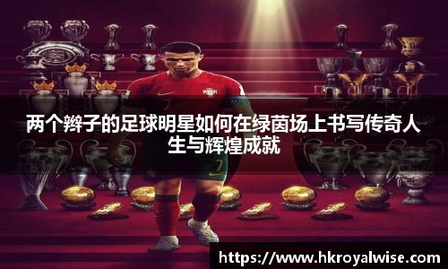 两个辫子的足球明星如何在绿茵场上书写传奇人生与辉煌成就