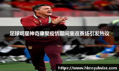足球明星神奇康复疫情期间重返赛场引发热议